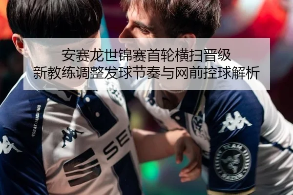 安赛龙世锦赛首轮横扫晋级 新教练调整发球节奏与网前控球解析